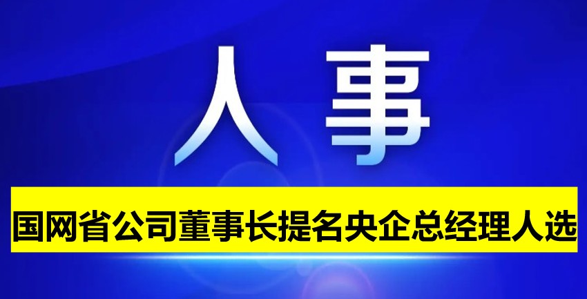 國網(wǎng)省公司董事長提名為央企總經(jīng)理人選！