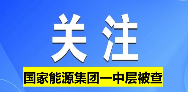 國家能源集團一中層被查！