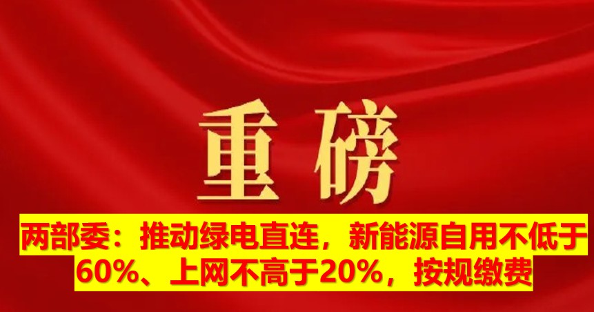 兩部委：推動綠電直連，新能源自用不低于60%、上網(wǎng)不高于20%，按規(guī)繳費(fèi)