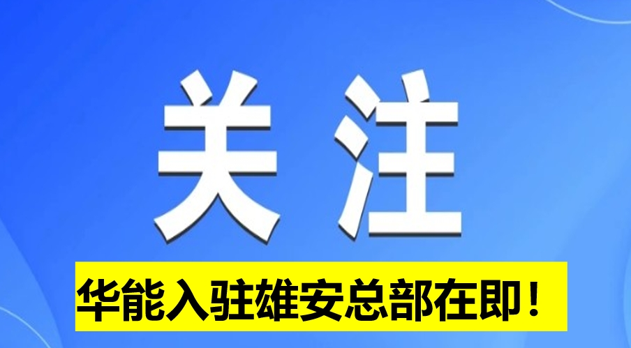 華能入駐雄安總部在即！