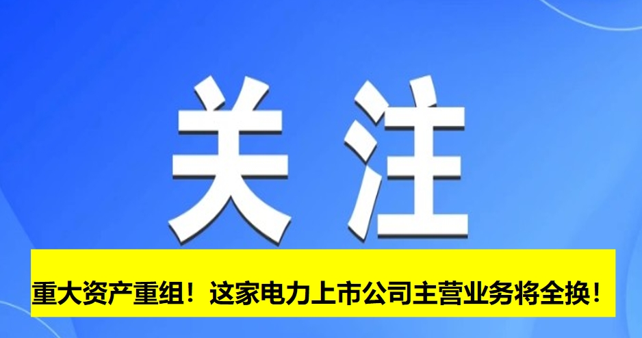 重大資產(chǎn)重組！這家電力上市公司主營(yíng)業(yè)務(wù)將全換！