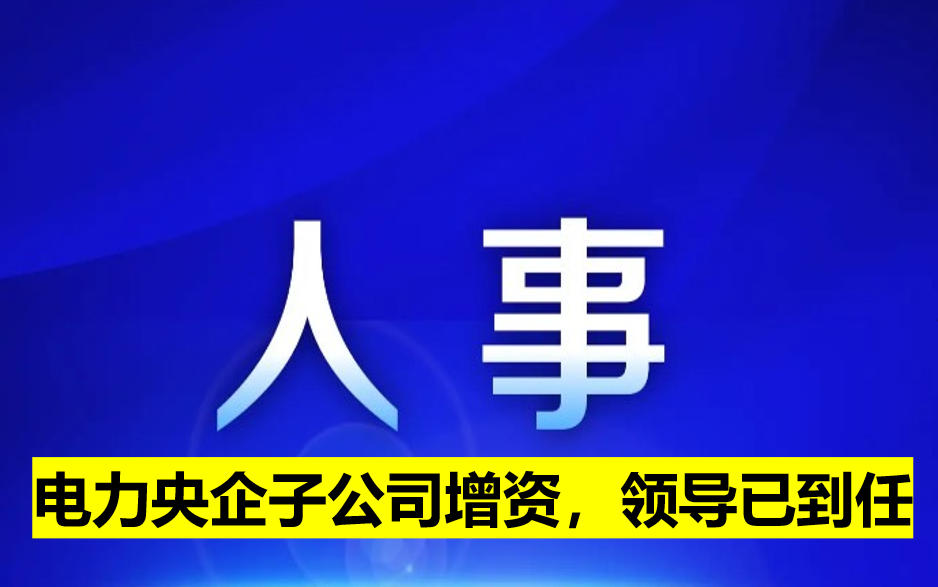 電力央企子公司增資，領(lǐng)導(dǎo)已到任