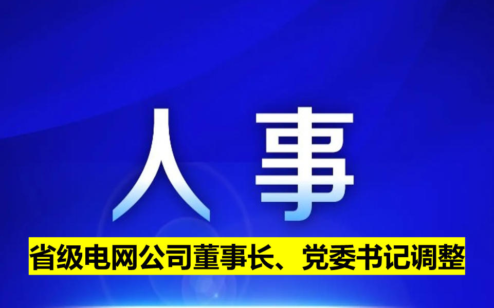 省級(jí)電網(wǎng)公司董事長(zhǎng)、黨委書記調(diào)整