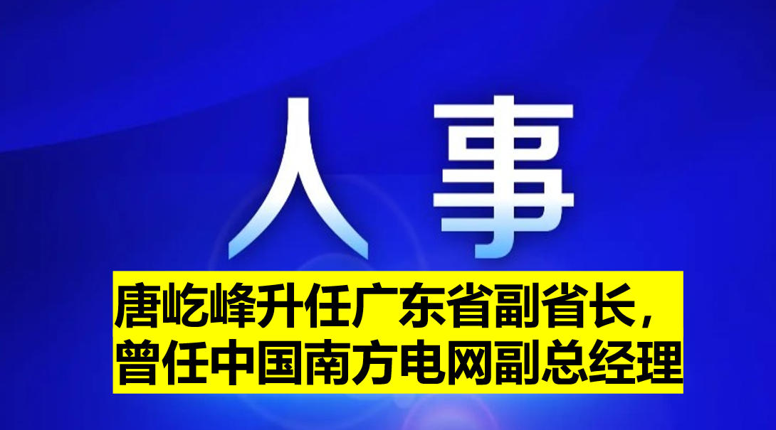 唐屹峰升任廣東省副省長，曾任中國南方電網(wǎng)副總經(jīng)理